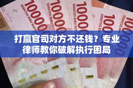 武汉打赢官司对方不还钱？专业律师教你破解执行困局