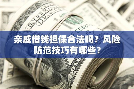 武汉亲戚借钱担保合法吗？风险防范技巧有哪些？