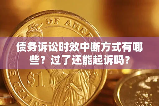 武汉债务诉讼时效中断方式有哪些？过了还能起诉吗？