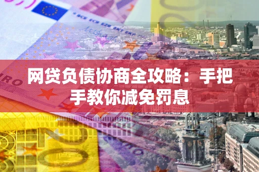 武汉网贷负债协商全攻略：手把手教你减免罚息