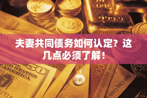 武汉夫妻共同债务如何认定？这几点必须了解！