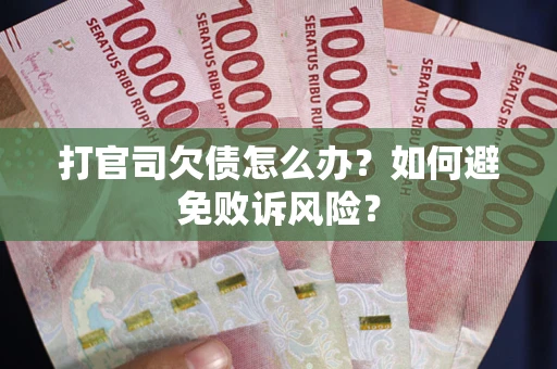 武汉打官司欠债怎么办？如何避免败诉风险？