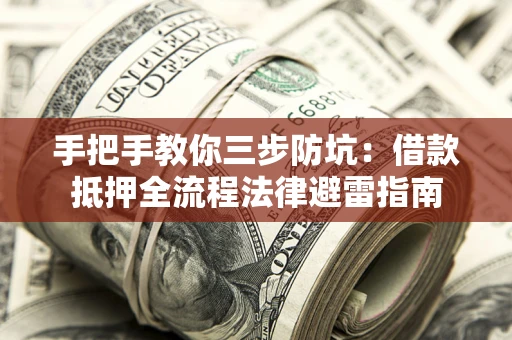 武汉手把手教你三步防坑：借款抵押全流程法律避雷指南