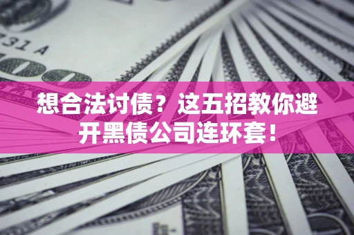 武汉想合法讨债？这五招教你避开黑债公司连环套！
