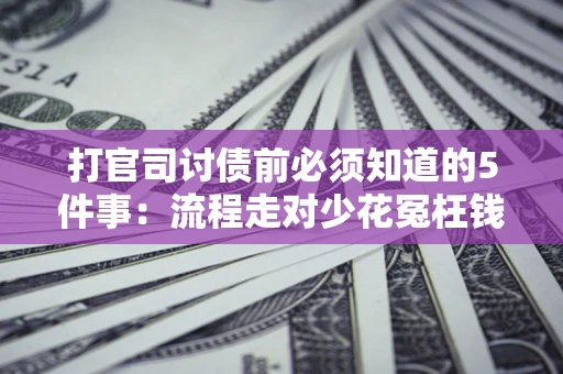 武汉打官司讨债前必须知道的5件事：流程走对少花冤枉钱