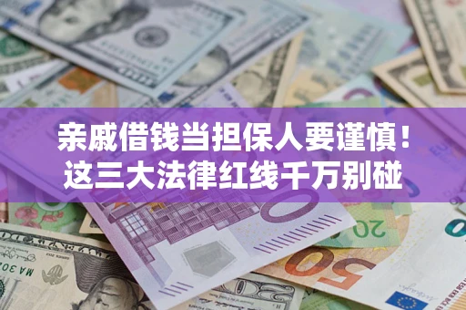 武汉亲戚借钱当担保人要谨慎！这三大法律红线千万别碰