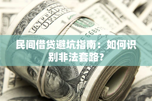 武汉民间借贷避坑指南：如何识别非法套路？