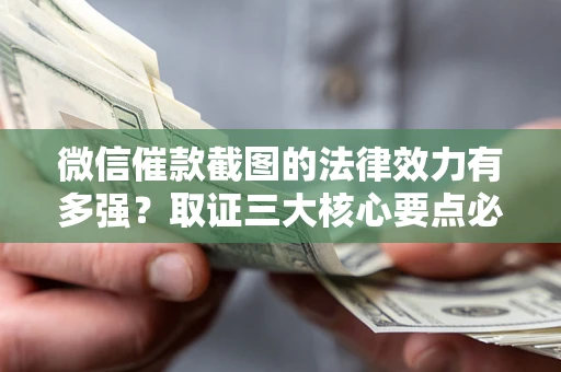 武汉微信催款截图的法律效力有多强？取证三大核心要点必须知道！