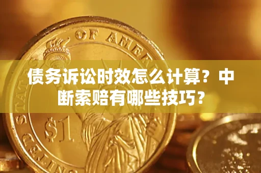 武汉债务诉讼时效怎么计算？中断索赔有哪些技巧？