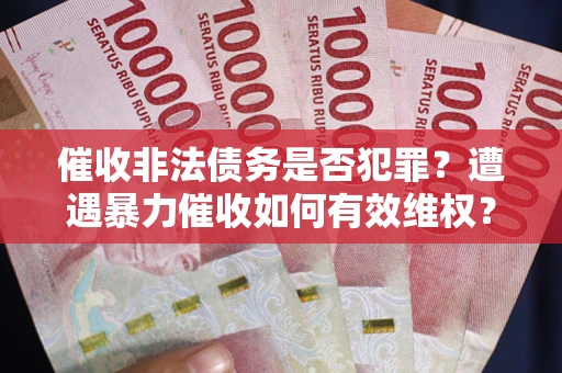 武汉催收非法债务是否犯罪?遭遇暴力催收如何有效维权? 武汉催收非法债务是否犯罪?遭遇暴力催收如何有效维权?