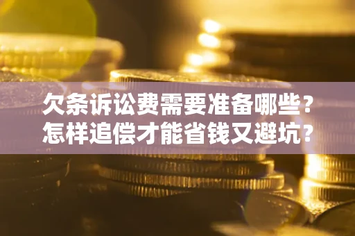 武汉欠条诉讼费需要准备哪些？怎样追偿才能省钱又避坑？