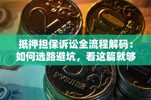 武汉抵押担保诉讼全流程解码：如何选路避坑，看这篇就够了