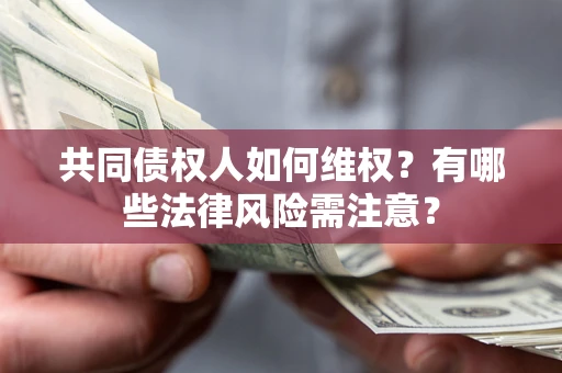 武汉共同债权人如何维权？有哪些法律风险需注意？
