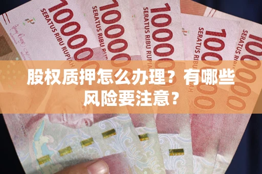 武汉股权质押怎么办理？有哪些风险要注意？