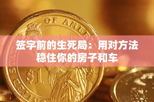 武汉签字前的生死局：用对方法稳住你的房子和车
