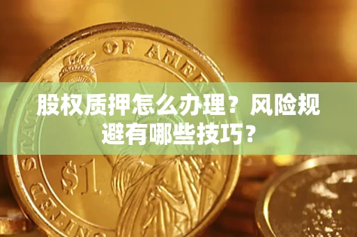 武汉股权质押怎么办理？风险规避有哪些技巧？