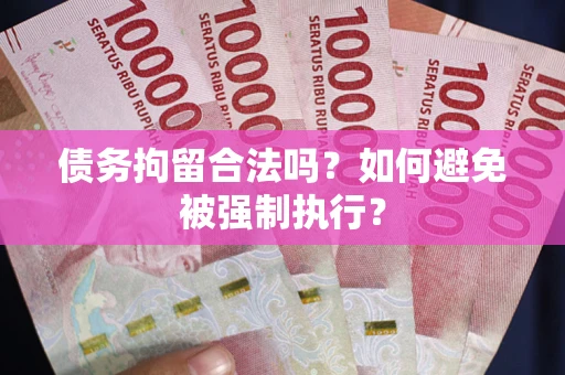 武汉债务拘留合法吗？如何避免被强制执行？