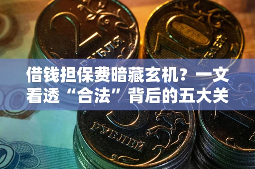 武汉借钱担保费暗藏玄机？一文看透“合法”背后的五大关键陷阱
