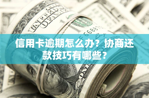 武汉信用卡逾期怎么办？协商还款技巧有哪些？