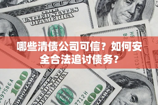 武汉哪些清债公司可信？如何安全合法追讨债务？
