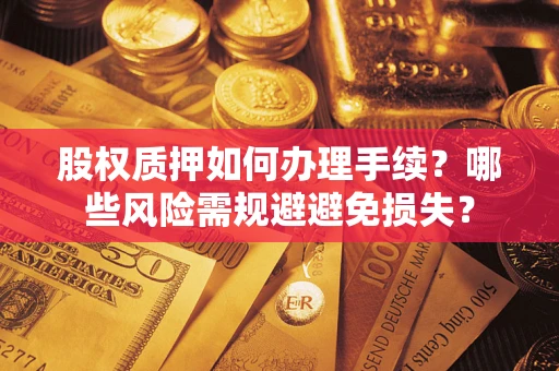 武汉股权质押如何办理手续？哪些风险需规避避免损失？