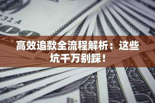 武汉高效追款全流程解析：这些坑千万别踩！