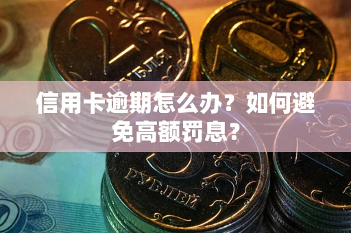 武汉信用卡逾期怎么办？如何避免高额罚息？