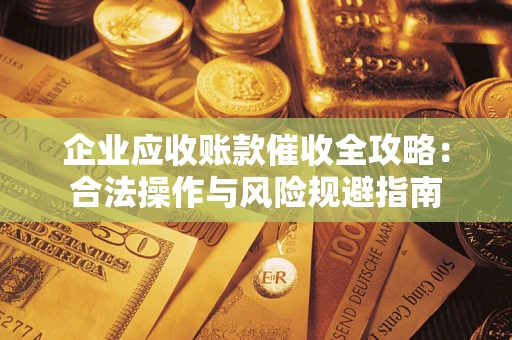 武汉企业应收账款催收全攻略：合法操作与风险规避指南