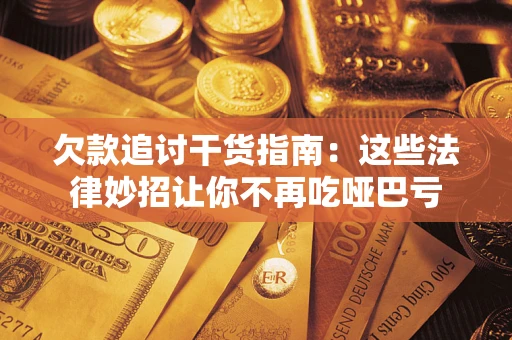 武汉欠款追讨干货指南：这些法律妙招让你不再吃哑巴亏