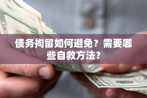 武汉债务拘留如何避免？需要哪些自救方法？