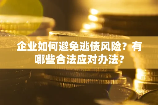 武汉企业如何避免逃债风险？有哪些合法应对办法？