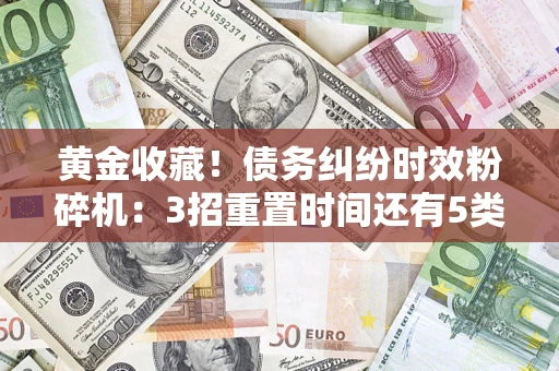 武汉黄金收藏！债务纠纷时效粉碎机：3招重置时间还有5类不设年限的特殊债务