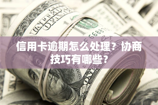 武汉信用卡逾期怎么处理？协商技巧有哪些？