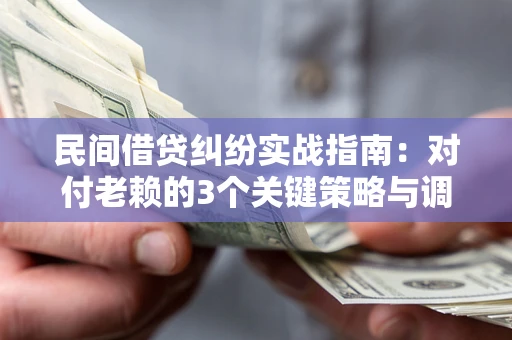 武汉民间借贷纠纷实战指南：对付老赖的3个关键策略与调解盲区解析