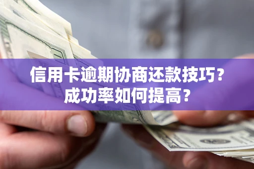 武汉信用卡逾期协商还款技巧？成功率如何提高？