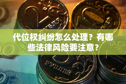 武汉代位权纠纷怎么处理？有哪些法律风险要注意？