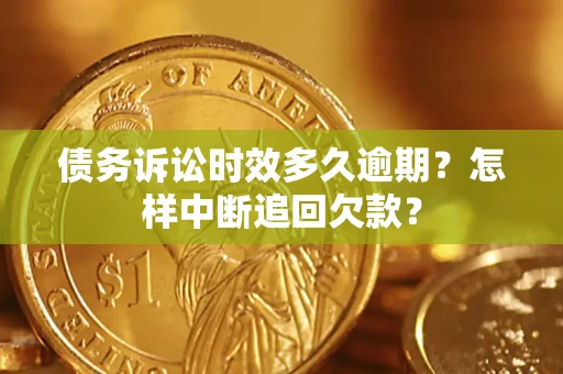 武汉债务诉讼时效多久逾期？怎样中断追回欠款？