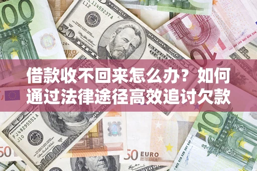 武汉借款收不回来怎么办?如何通过法律途径高效追讨欠款? 武汉借款收不回来怎么办?如何通过法律途径高效追讨欠款?