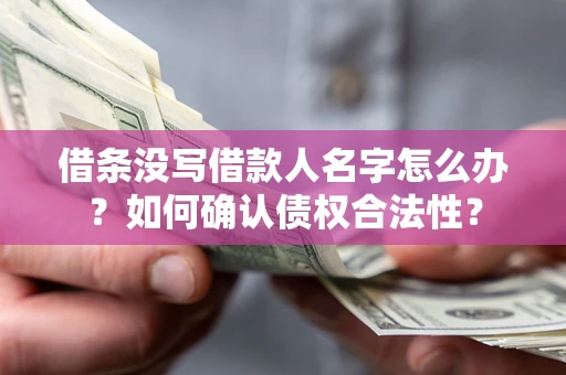 武汉借条没写借款人名字怎么办？如何确认债权合法性？
