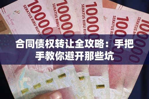 武汉合同债权转让全攻略：手把手教你避开那些坑