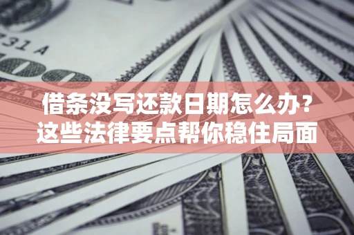 武汉借条没写还款日期怎么办？这些法律要点帮你稳住局面