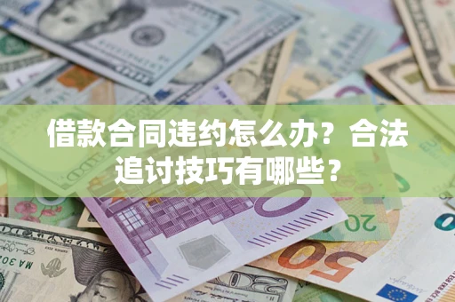 武汉借款合同违约怎么办？合法追讨技巧有哪些？