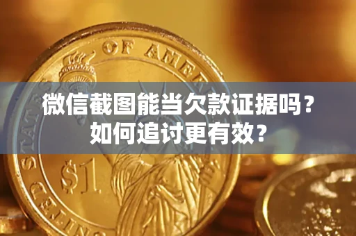 武汉微信截图能当欠款证据吗？如何追讨更有效？