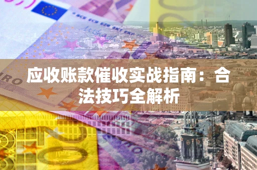 武汉应收账款催收实战指南：合法技巧全解析