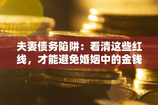 武汉夫妻债务陷阱：看清这些红线，才能避免婚姻中的金钱危机