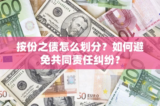 武汉按份之债怎么划分？如何避免共同责任纠纷？