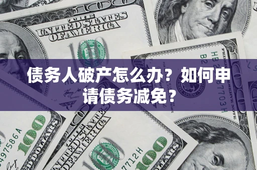武汉债务人破产怎么办？如何申请债务减免？