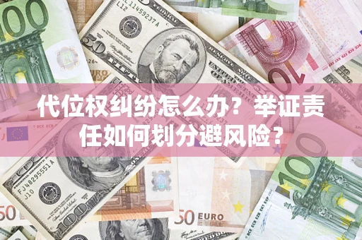 武汉代位权纠纷怎么办？举证责任如何划分避风险？
