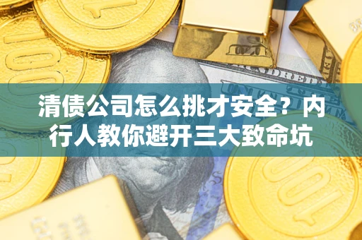 武汉清债公司怎么挑才安全?内行人教你避开三大致命坑 武汉清债公司怎么挑才安全?内行人教你避开三大致命坑