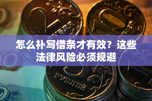 武汉怎么补写借条才有效？这些法律风险必须规避